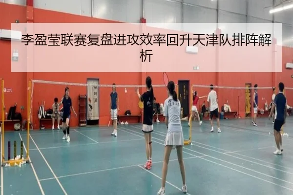 李盈莹联赛复盘进攻效率回升天津队排阵解析